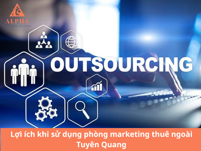 Lợi ích khi sử dụng phòng marketing thuê ngoài Tuyên Quang