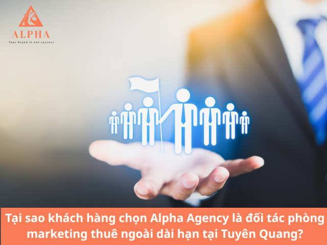 Tại sao khách hàng chọn Alpha Agency là đối tác phòng marketing thuê ngoài