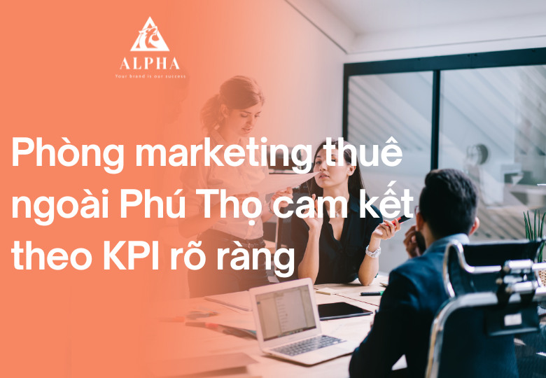 Phòng marketing thuê ngoài Phú Thọ cam kết theo KPI rõ ràng