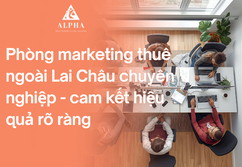 Phòng marketing thuê ngoài Lai Châu cam kết hiệu quả