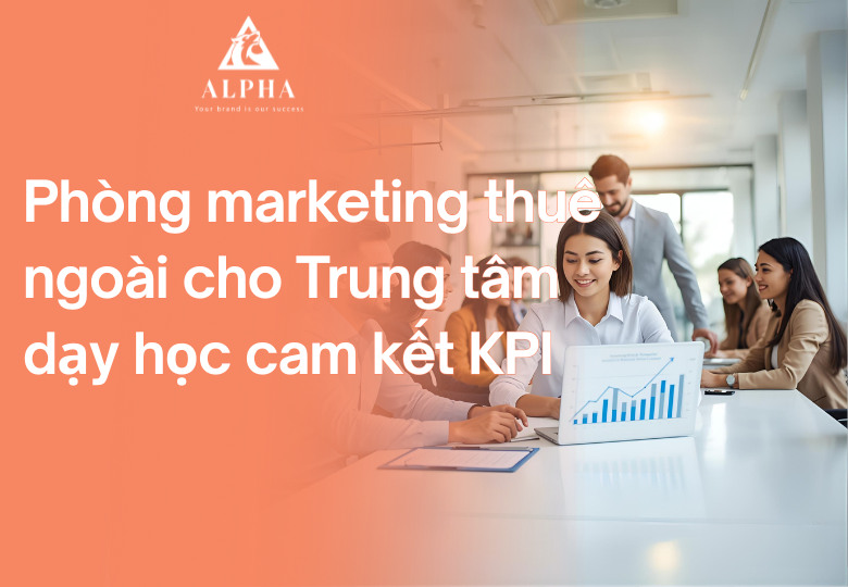 Phòng marketing thuê ngoài cho Trung tâm dạy học cam kết KPI