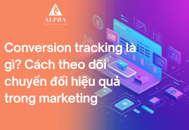 Conversion tracking là gì? Cách theo dõi chuyển đổi hiệu quả trong marketing