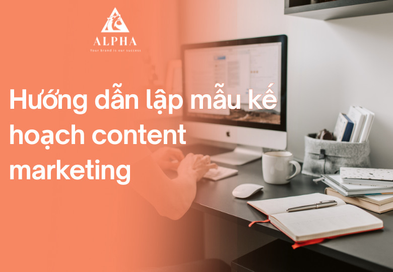 Hướng dẫn lập mẫu kế hoạch content marketing chuyên nghiệp